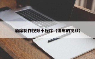 江西酒席制作视频小程序（酒席的视频）
