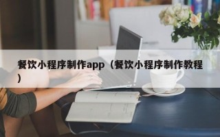 江西餐饮小程序制作app（餐饮小程序制作教程）