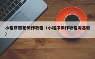 江西小程序窗花制作教程（小程序制作教程零基础）