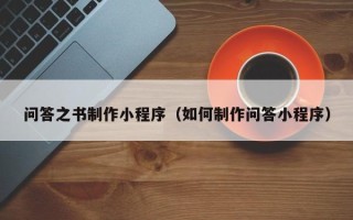 江西问答之书制作小程序（如何制作问答小程序）