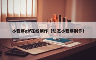 江西小程序gif在线制作（动态小程序制作）