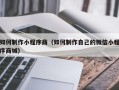 江西如何制作小程序商（如何制作自己的微信小程序商城）