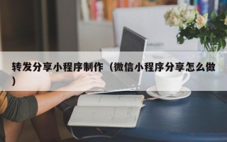 江西转发分享小程序制作（微信小程序分享怎么做）