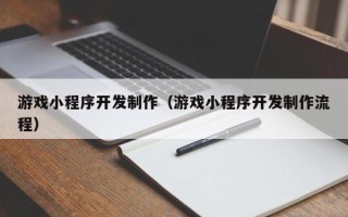 江西游戏小程序开发制作（游戏小程序开发制作流程）