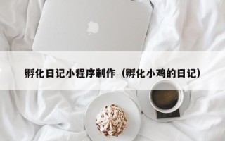 江西孵化日记小程序制作（孵化小鸡的日记）