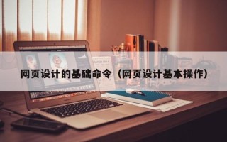 江西网页设计的基础命令（网页设计基本操作）