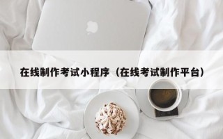 江西在线制作考试小程序（在线考试制作平台）